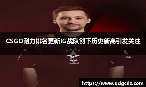 CSGO耐力排名更新IG战队创下历史新高引发关注